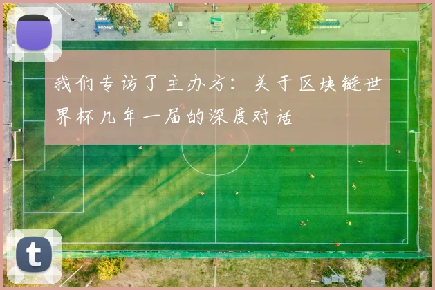 我们专访了主办方：关于区块链世界杯几年一届的深度对话