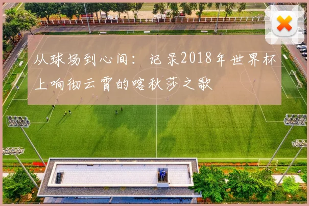 从球场到心间：记录2018年世界杯上响彻云霄的喀秋莎之歌