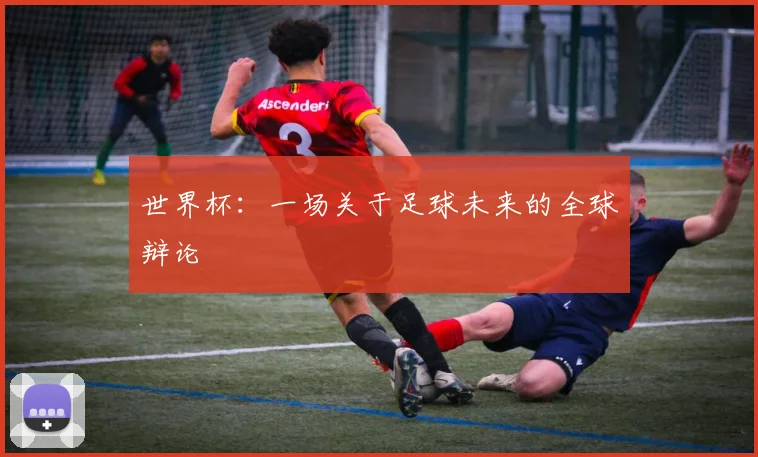 世界杯：一场关于足球未来的全球辩论