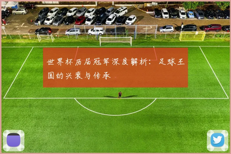 世界杯历届冠军深度解析:足球王国的兴衰与传承