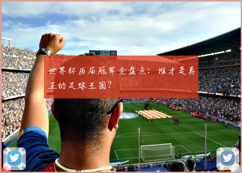 世界杯历届冠军全盘点:谁才是真正的足球王国?