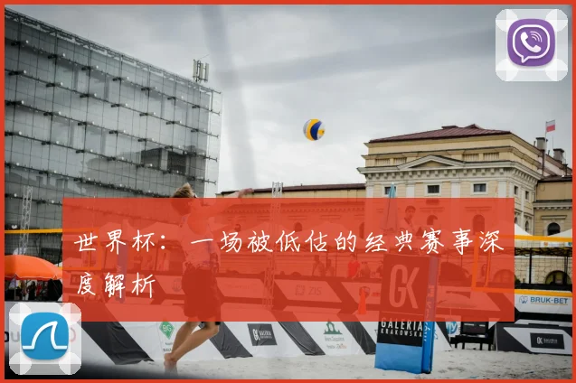 世界杯:一场被低估的经典赛事深度解析