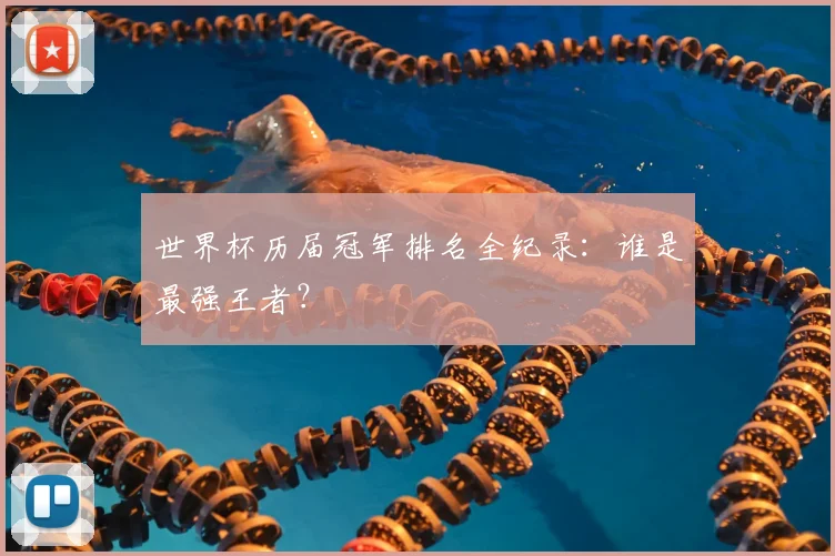 世界杯历届冠军排名全纪录:谁是最强王者?