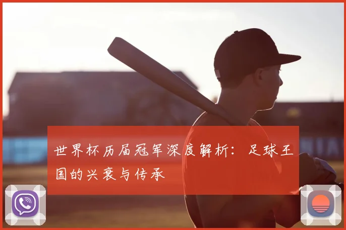 世界杯历届冠军深度解析:足球王国的兴衰与传承