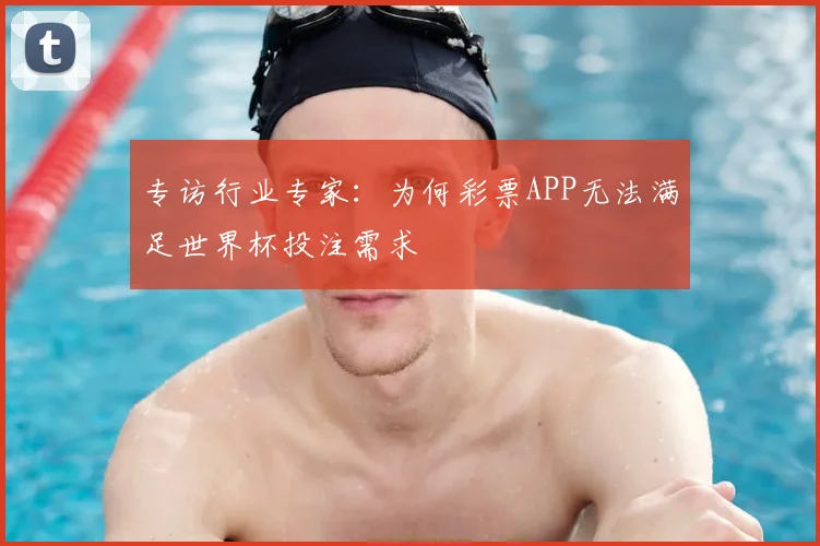 专访行业专家:为何彩票APP无法满足世界杯投注需求