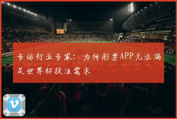 专访行业专家:为何彩票APP无法满足世界杯投注需求