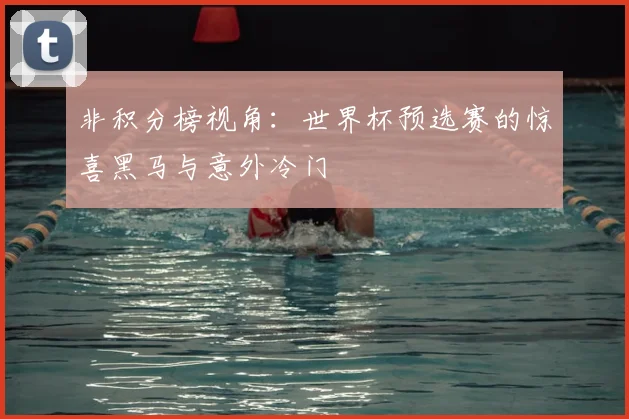 非积分榜视角：世界杯预选赛的惊喜黑马与意外冷门