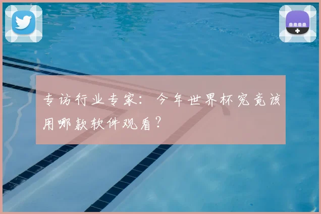 专访行业专家:今年世界杯究竟该用哪款软件观看?